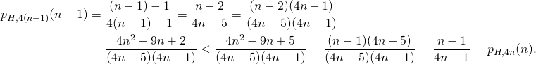\begin{align*} p_{H,4(n-1)}(n-1) &= \frac{(n-1)-1}{4(n-1) - 1} = \frac{n-2}{4n - 5} = \frac{(n-2)(4n-1)}{(4n - 5)(4n-1)}\\ &= \frac{4n^2 - 9n + 2}{(4n - 5)(4n-1)} < \frac{4n^2 - 9n + 5}{(4n - 5)(4n-1)} = \frac{(n-1)(4n-5)}{(4n - 5)(4n-1)} = \frac{n-1}{4n-1} = p_{H,4n}(n). \end{align*}